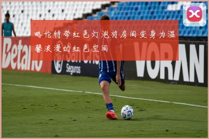 略伦特带红色灯泡将房间变身为温馨浪漫的红色空间