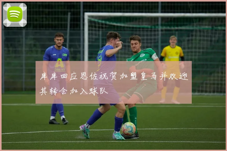库库回应恩佐祝贺加盟皇马并欢迎其转会加入球队
