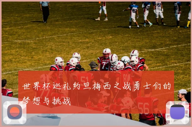 世界杯巡礼约旦梅西之战勇士们的梦想与挑战