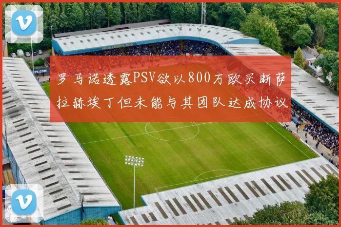 罗马诺透露PSV欲以800万欧买断萨拉赫埃丁但未能与其团队达成协议