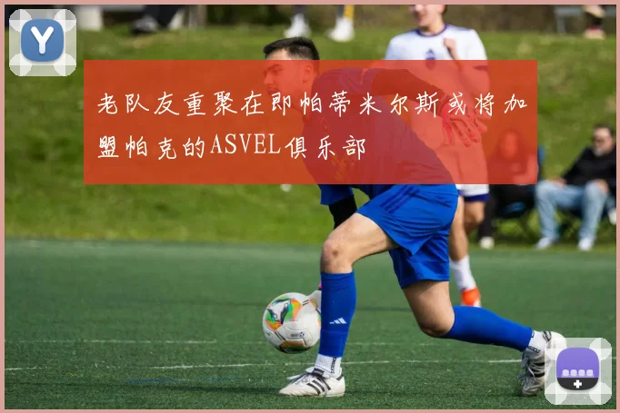 老队友重聚在即帕蒂米尔斯或将加盟帕克的ASVEL俱乐部